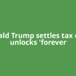 Donald Trump settles tax case, unlocks 'forever