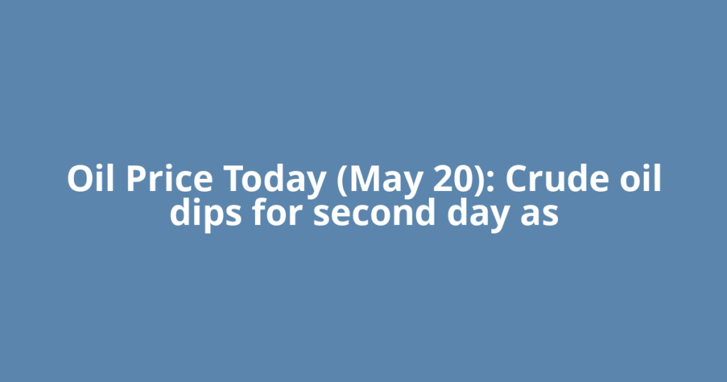 Oil Price Today (May 20): Crude oil dips for second day as
