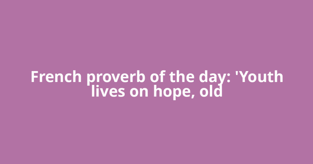 French proverb of the day: 'Youth lives on hope, old