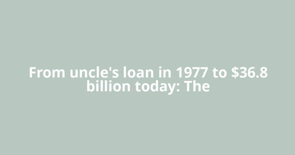 From uncle's loan in 1977 to $36.8 billion today: The