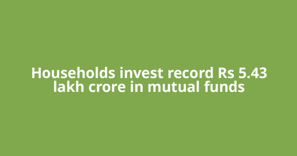 Households invest record Rs 5.43 lakh crore in mutual funds