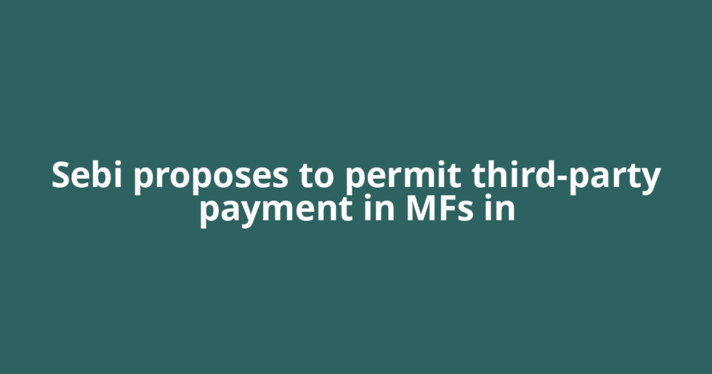 Sebi proposes to permit third-party payment in MFs in