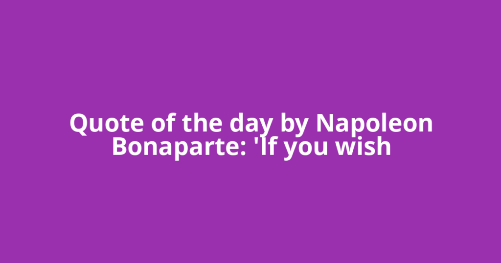 Quote of the day by Napoleon Bonaparte: 'If you wish