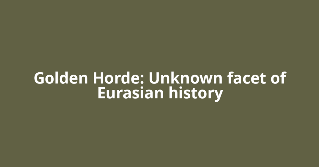 Golden Horde: Unknown facet of Eurasian history
