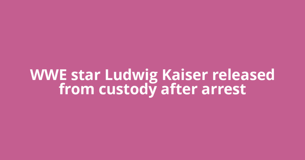 WWE star Ludwig Kaiser released from custody after arrest