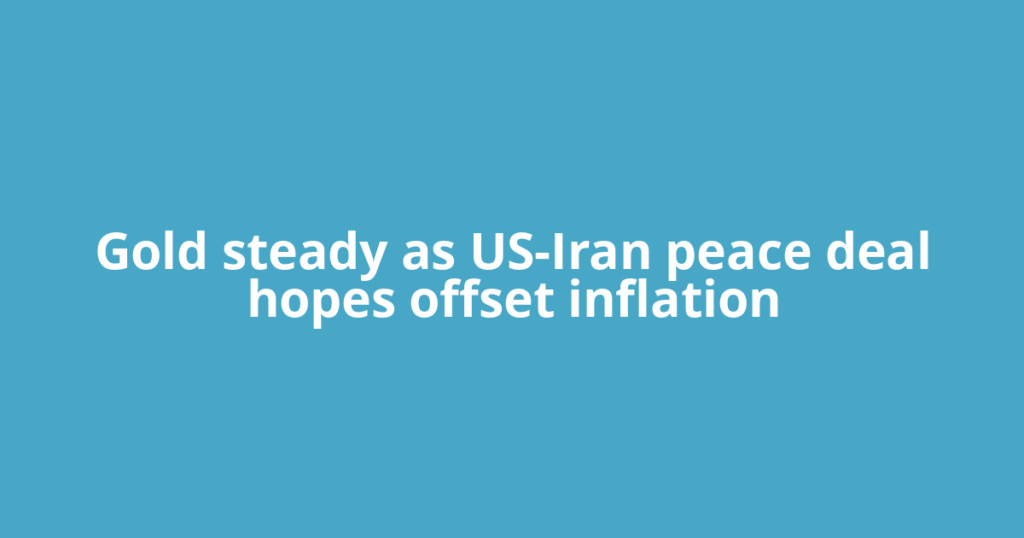 Gold steady as US-Iran peace deal hopes offset inflation