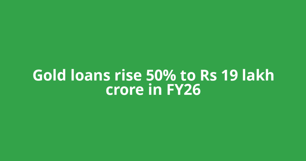 Gold loans rise 50% to Rs 19 lakh crore in FY26