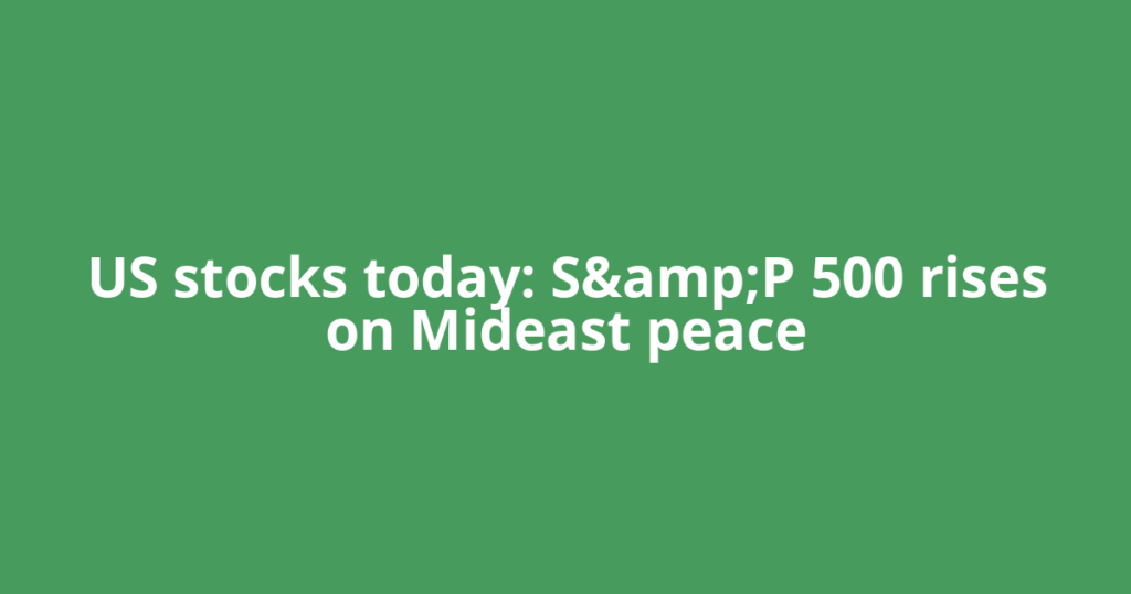 US stocks today: S&amp;P 500 rises on Mideast peace