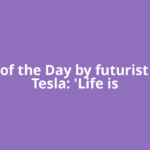 Quote of the Day by futurist Nikola Tesla: 'Life is