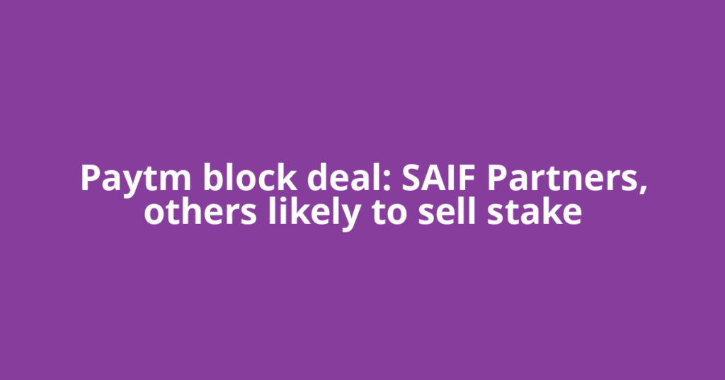 Paytm block deal: SAIF Partners, others likely to sell stake