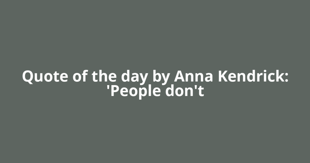Quote of the day by Anna Kendrick: 'People don't