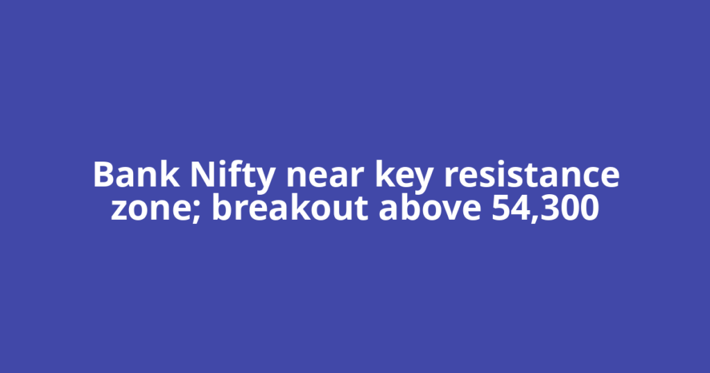 Bank Nifty near key resistance zone; breakout above 54,300