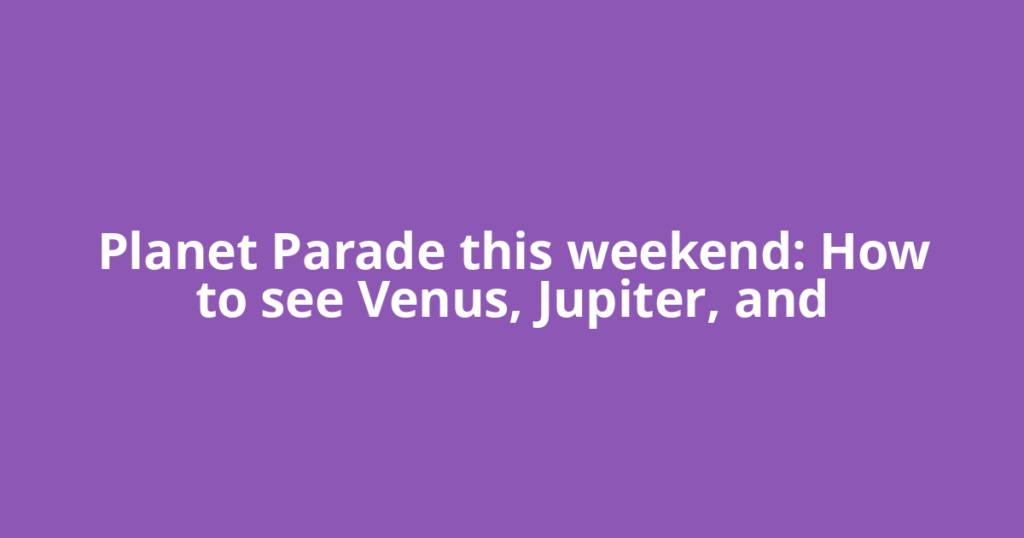 Planet Parade this weekend: How to see Venus, Jupiter, and