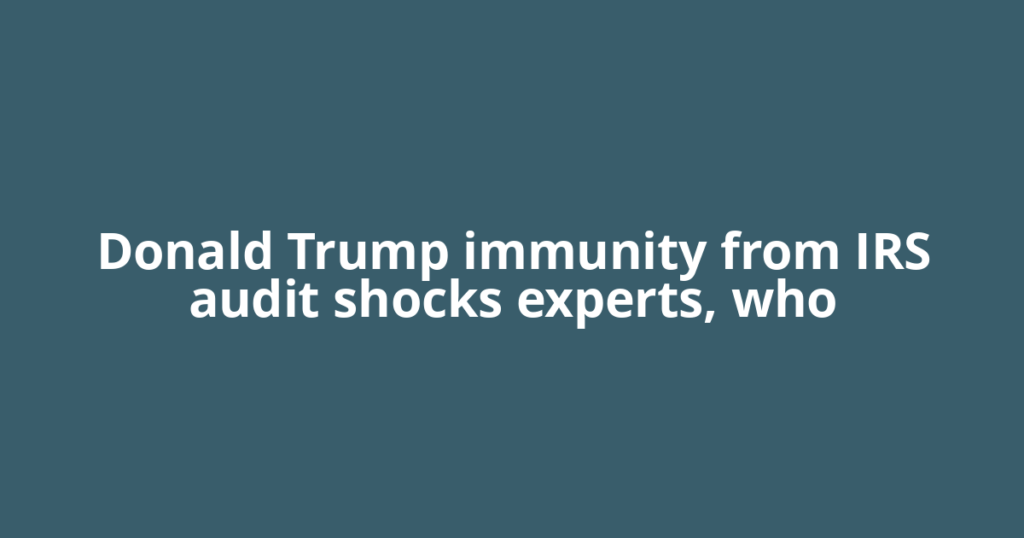Donald Trump immunity from IRS audit shocks experts, who