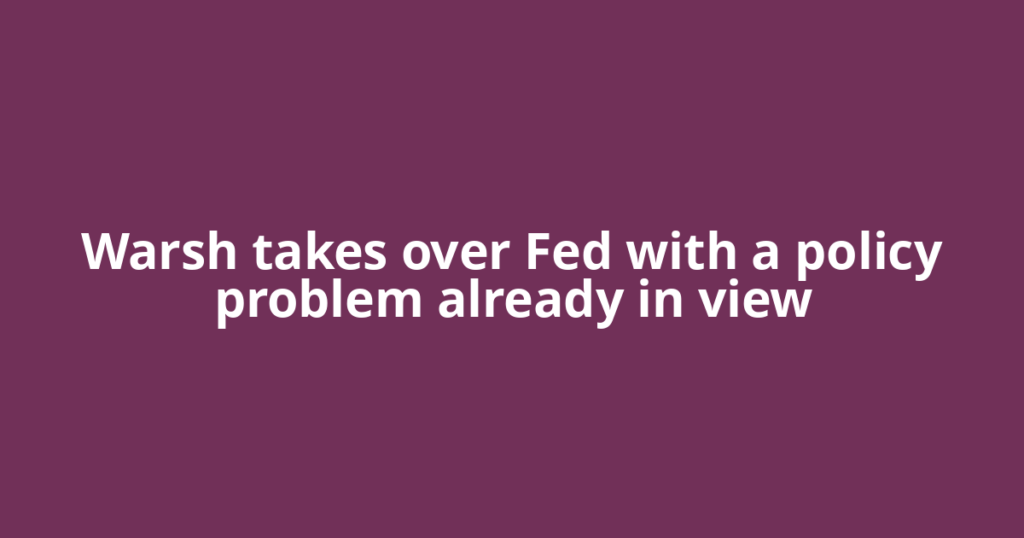 Warsh takes over Fed with a policy problem already in view