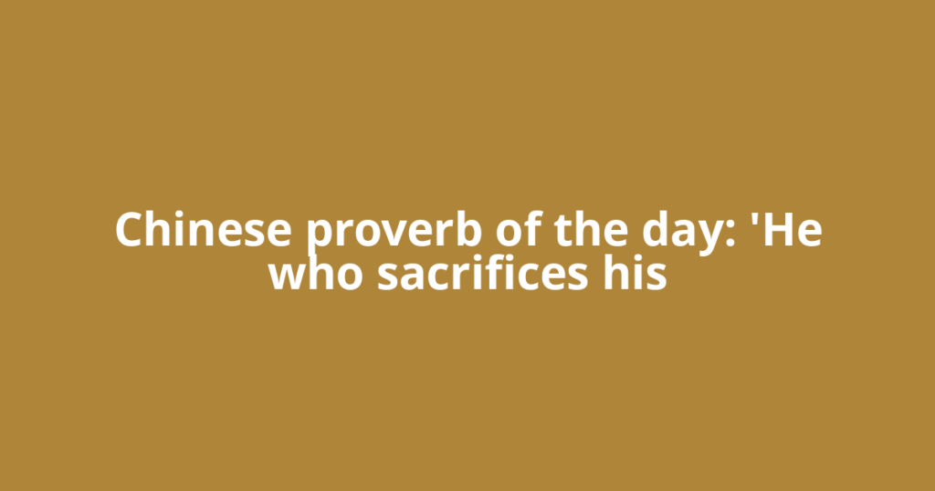 Chinese proverb of the day: 'He who sacrifices his