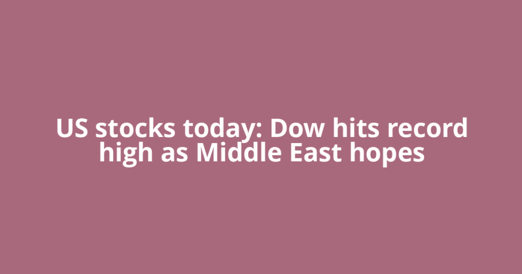 US stocks today: Dow hits record high as Middle East hopes