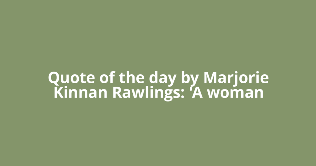 Quote of the day by Marjorie Kinnan Rawlings: 'A woman