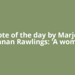Quote of the day by Marjorie Kinnan Rawlings: 'A woman