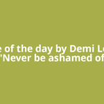 Quote of the day by Demi Lovato: 'Never be ashamed of