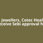 Deepa Jewellers, Cotec Healthcare receive Sebi approval for