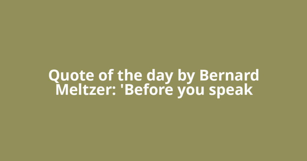 Quote of the day by Bernard Meltzer: 'Before you speak