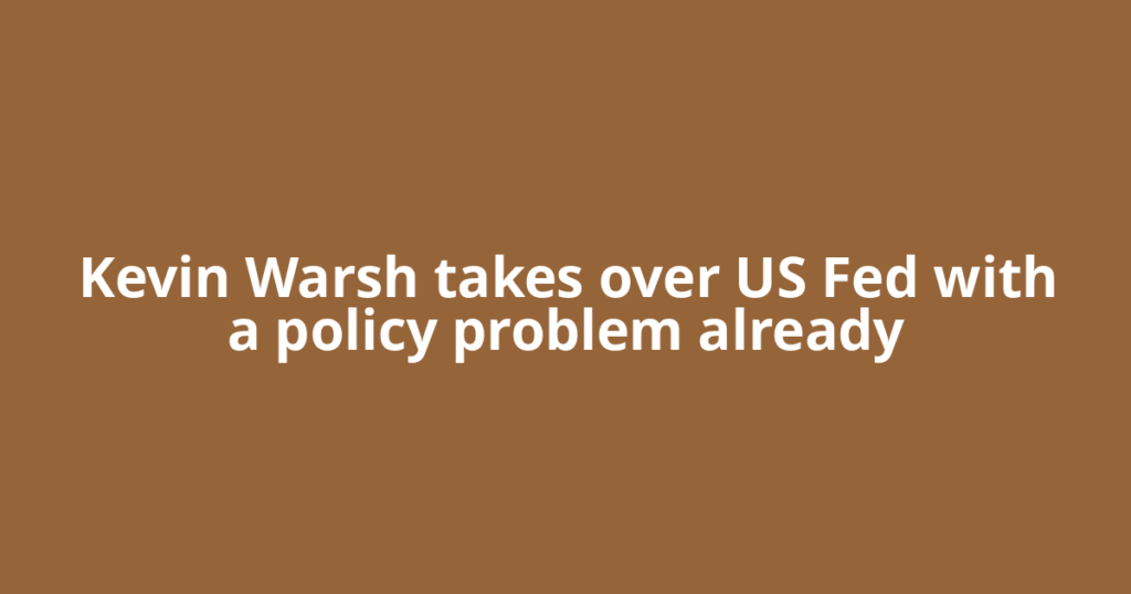 Kevin Warsh takes over US Fed with a policy problem already
