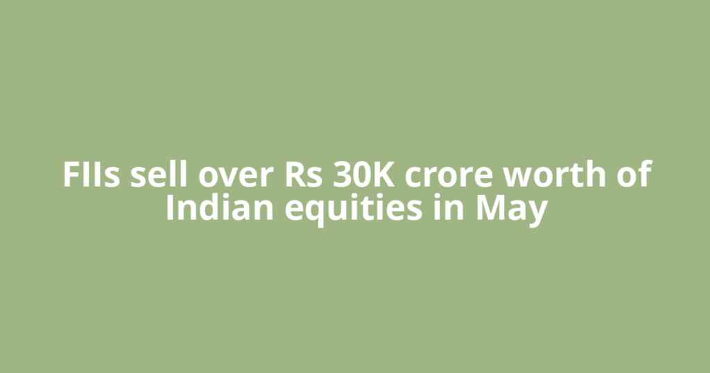 FIIs sell over Rs 30K crore worth of Indian equities in May