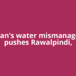 Pakistan's water mismanagement pushes Rawalpindi,