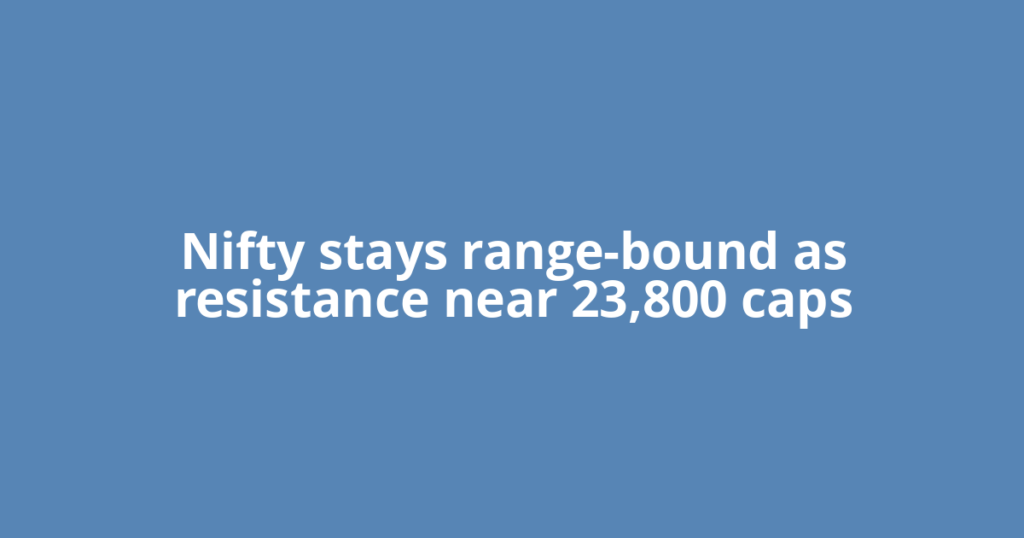 Nifty stays range-bound as resistance near 23,800 caps