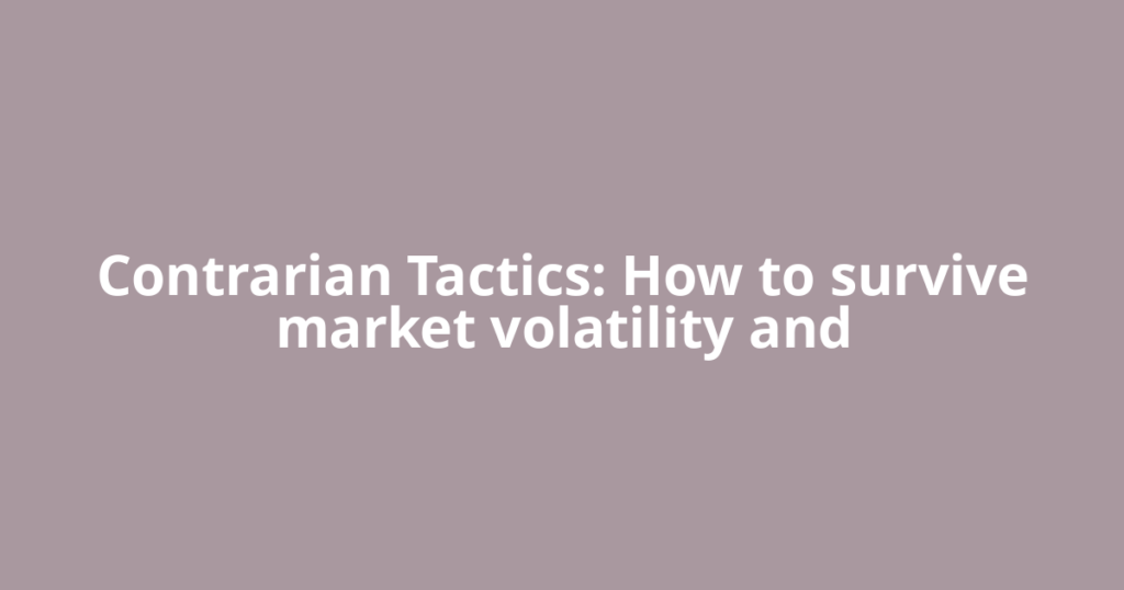 Contrarian Tactics: How to survive market volatility and