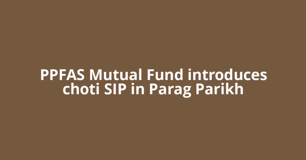 PPFAS Mutual Fund introduces choti SIP in Parag Parikh