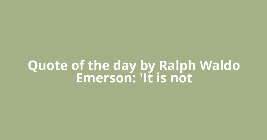 Quote of the day by Ralph Waldo Emerson: 'It is not