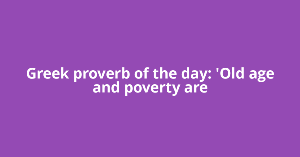 Greek proverb of the day: 'Old age and poverty are