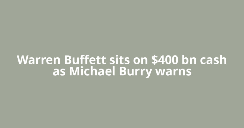 Warren Buffett sits on $400 bn cash as Michael Burry warns