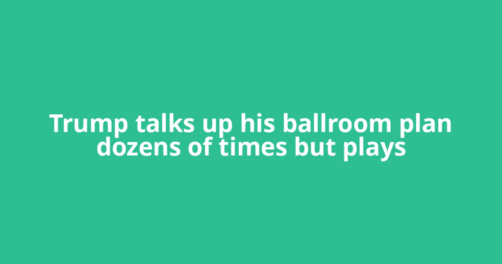 Trump talks up his ballroom plan dozens of times but plays