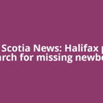 Nova Scotia News: Halifax police search for missing newborn