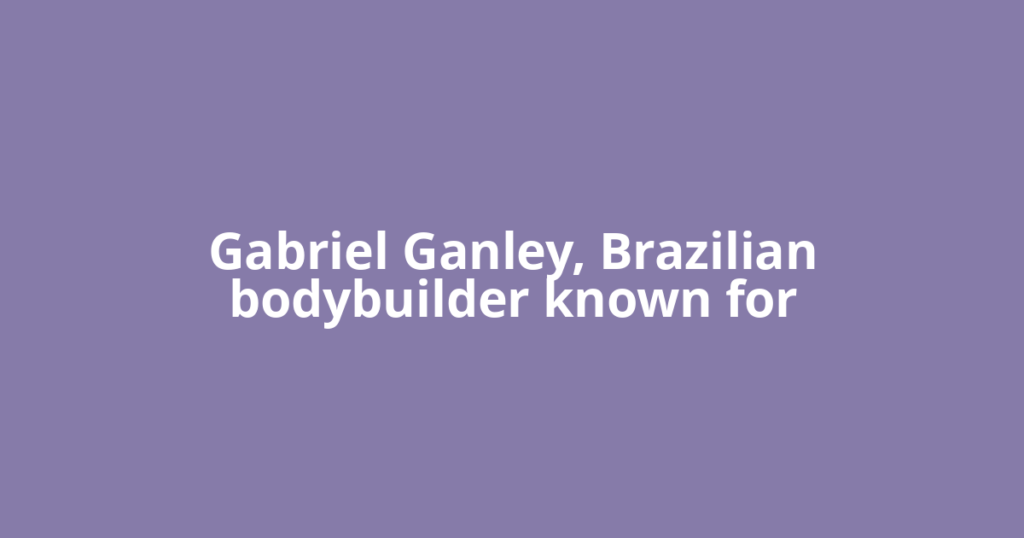 Gabriel Ganley, Brazilian bodybuilder known for