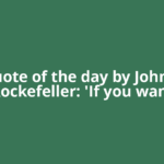 Quote of the day by John D Rockefeller: 'If you want