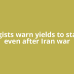 Strategists warn yields to stay high even after Iran war