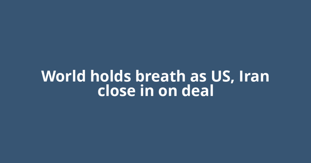World holds breath as US, Iran close in on deal