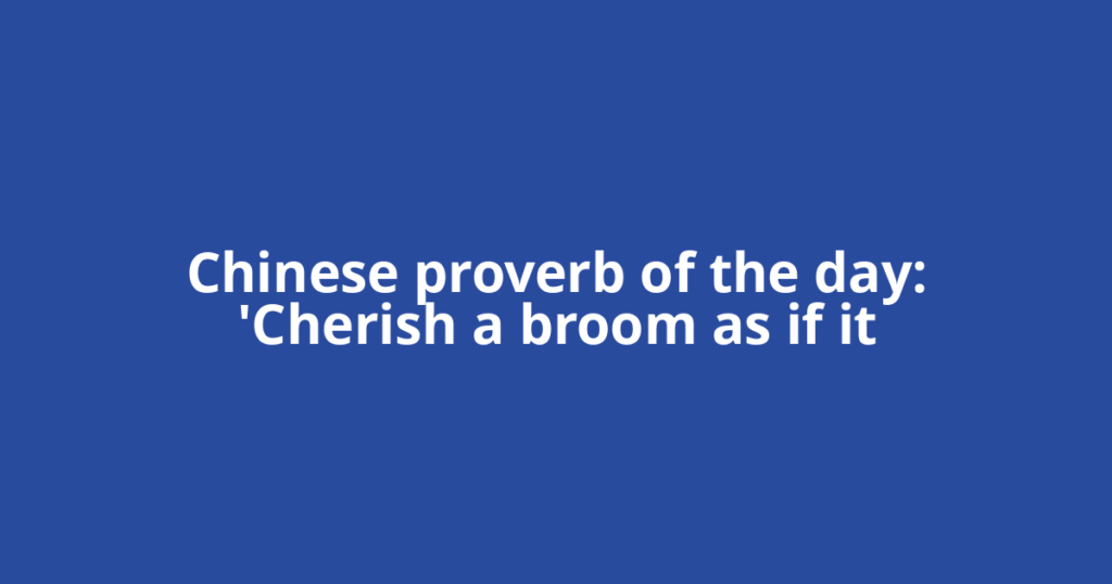 Chinese proverb of the day: 'Cherish a broom as if it