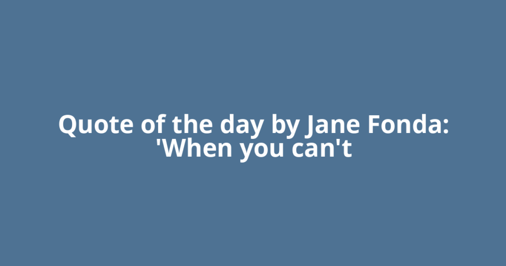 Quote of the day by Jane Fonda: 'When you can't