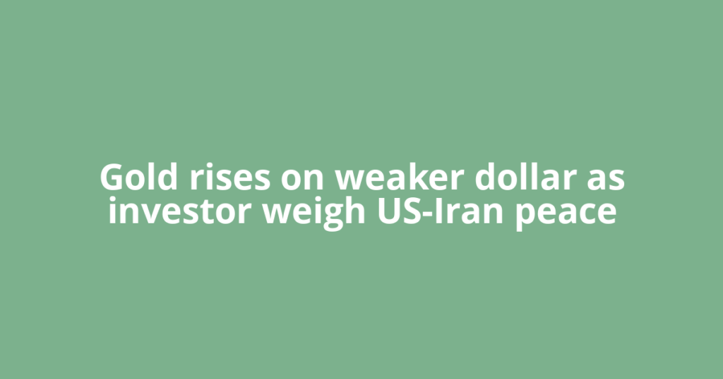 Gold rises on weaker dollar as investor weigh US-Iran peace