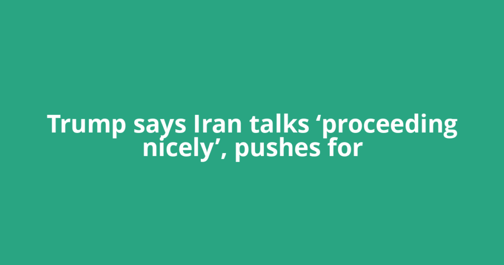 Trump says Iran talks ‘proceeding nicely’, pushes for