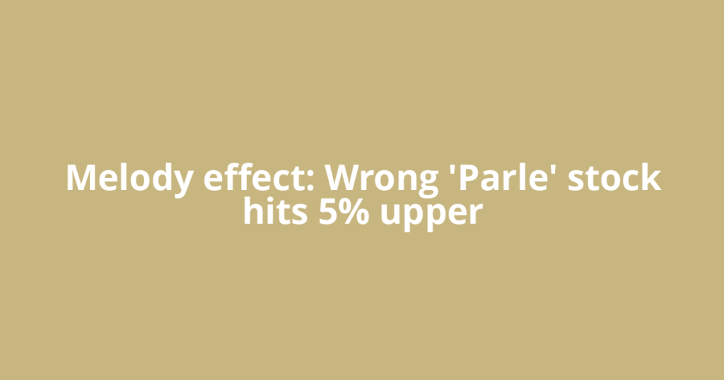 Melody effect: Wrong 'Parle' stock hits 5% upper