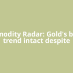 Commodity Radar: Gold's bullish trend intact despite
