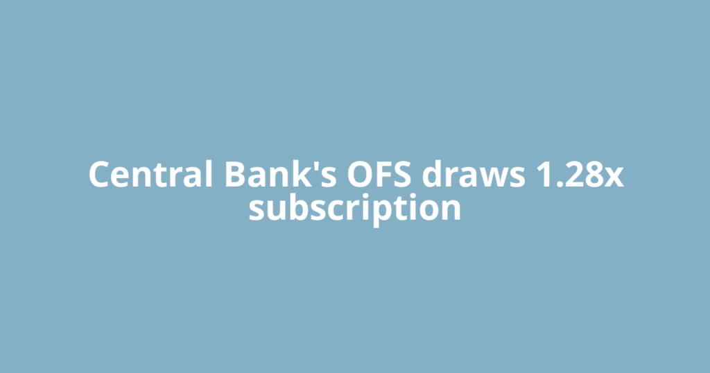 Central Bank's OFS draws 1.28x subscription