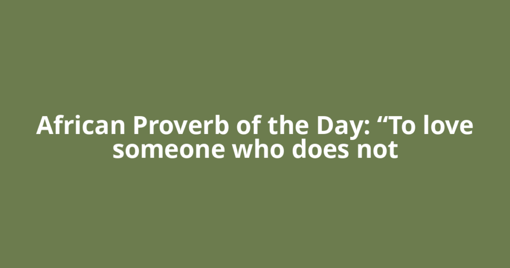 African Proverb of the Day: “To love someone who does not