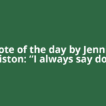 Quote of the day by Jennifer Aniston: “I always say don’t